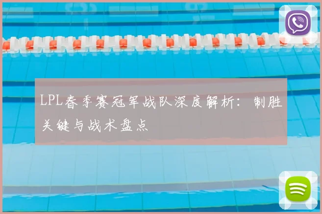 LPL春季赛冠军战队深度解析：制胜关键与战术盘点
