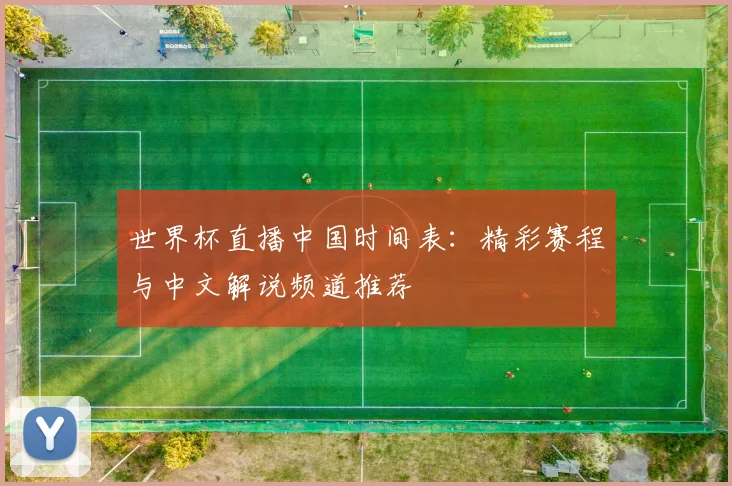 世界杯直播中国时间表：精彩赛程与中文解说频道推荐