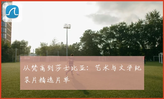 从梵高到莎士比亚：艺术与文学纪录片精选片单