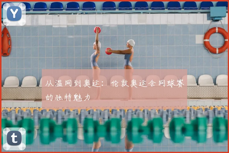 从温网到奥运:伦敦奥运会网球赛的独特魅力