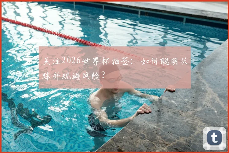 关注2026世界杯抽签:如何聪明买球并规避风险?