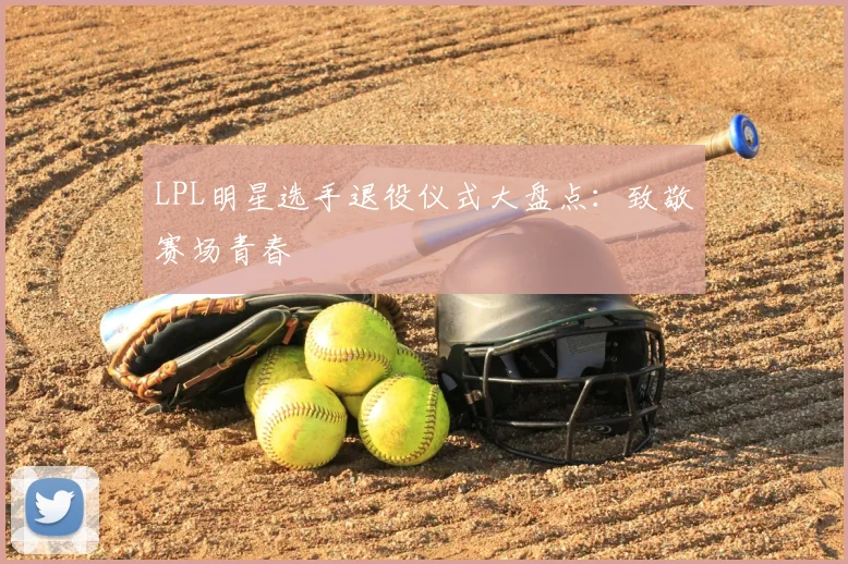 LPL明星选手退役仪式大盘点：致敬赛场青春