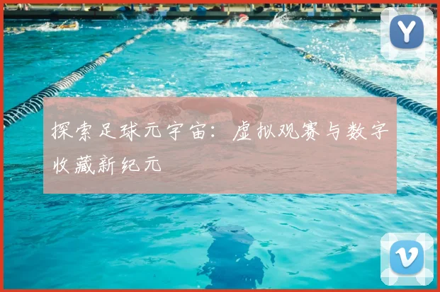 探索足球元宇宙:虚拟观赛与数字收藏新纪元