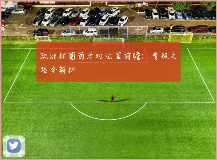 欧洲杯葡萄牙对法国前瞻:晋级之路全解析