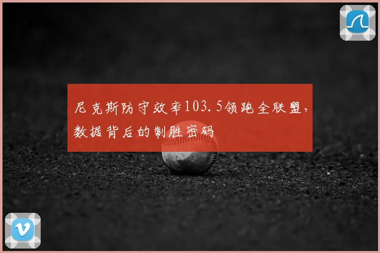 尼克斯防守效率103.5领跑全联盟，数据背后的制胜密码