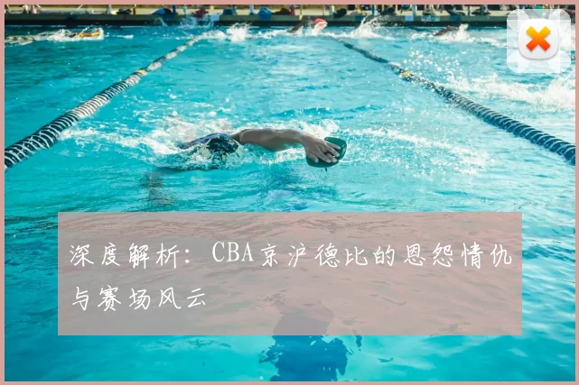 深度解析:CBA京沪德比的恩怨情仇与赛场风云