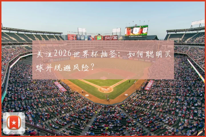 关注2026世界杯抽签:如何聪明买球并规避风险?