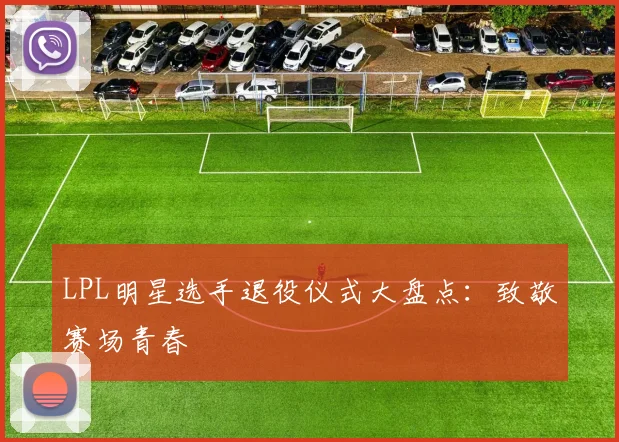 LPL明星选手退役仪式大盘点:致敬赛场青春