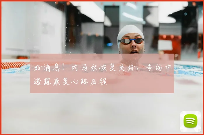 好消息！内马尔恢复良好，专访中透露康复心路历程
