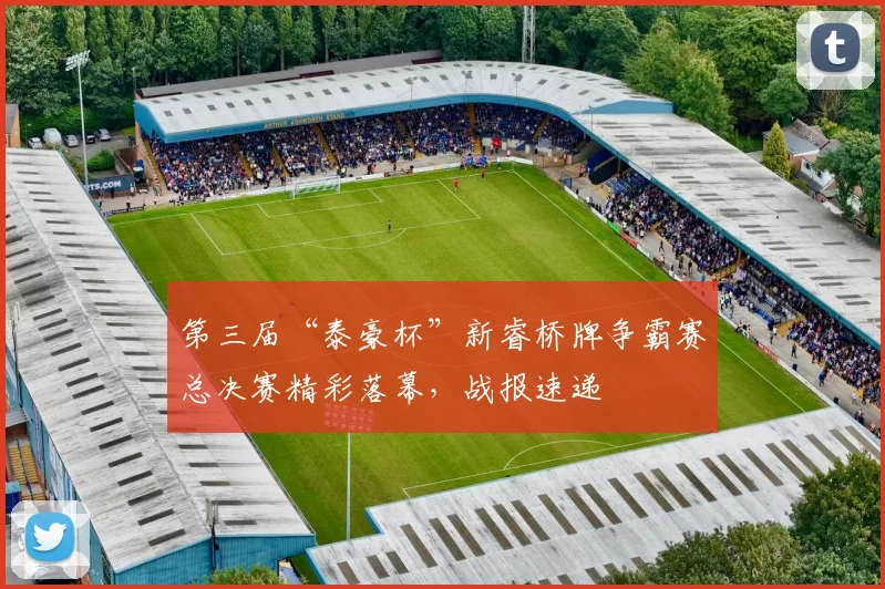 第三届“泰豪杯”新睿桥牌争霸赛总决赛精彩落幕,战报速递
