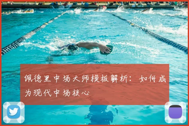 佩德里中场大师模板解析:如何成为现代中场核心