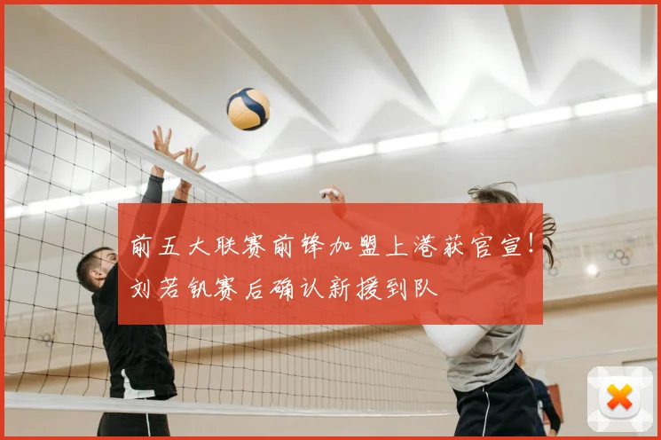 前五大联赛前锋加盟上港获官宣！刘若钒赛后确认新援到队