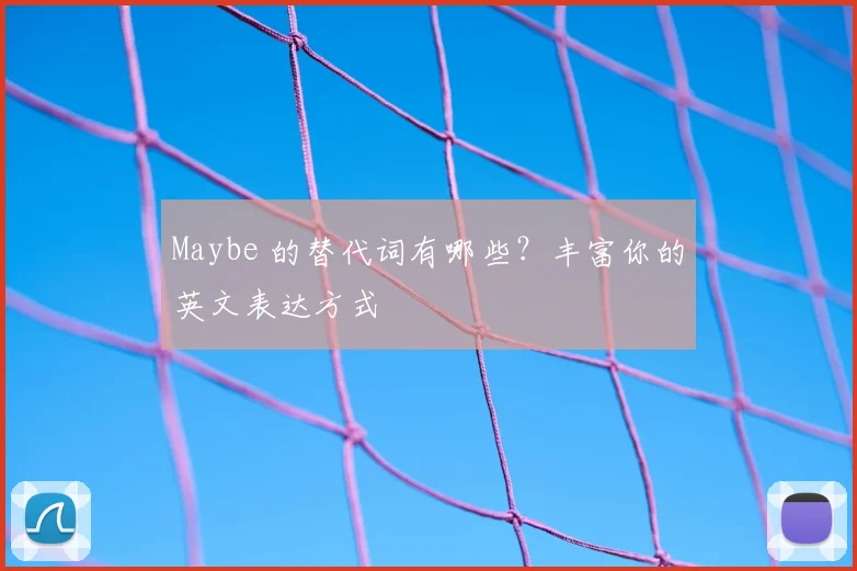 Maybe 的替代词有哪些?丰富你的英文表达方式