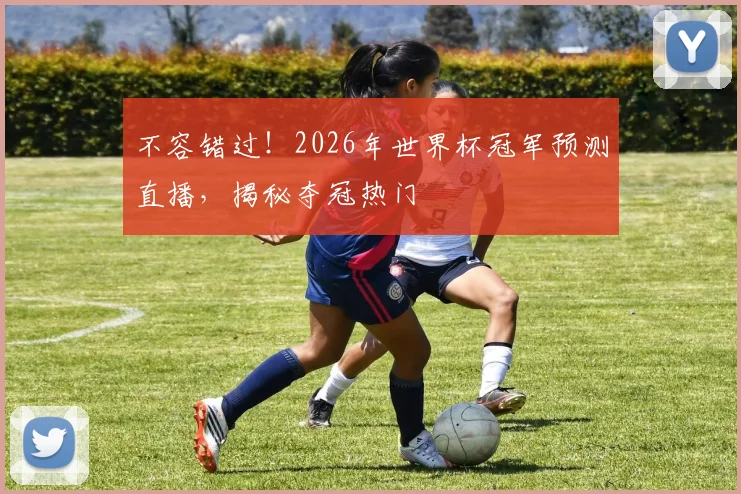 不容错过！2026年世界杯冠军预测直播，揭秘夺冠热门
